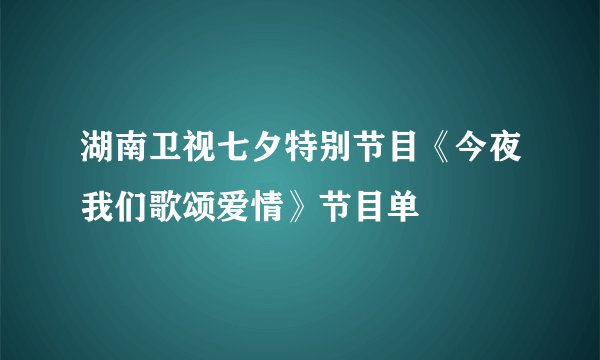 湖南卫视七夕特别节目《今夜我们歌颂爱情》节目单