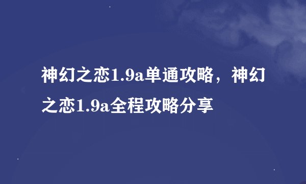 神幻之恋1.9a单通攻略，神幻之恋1.9a全程攻略分享