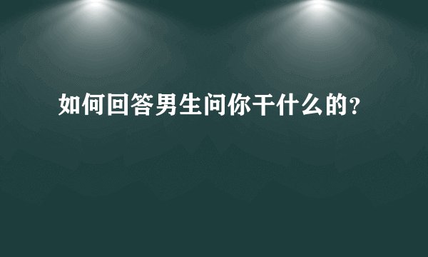如何回答男生问你干什么的？