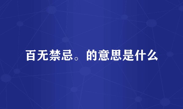 百无禁忌。的意思是什么