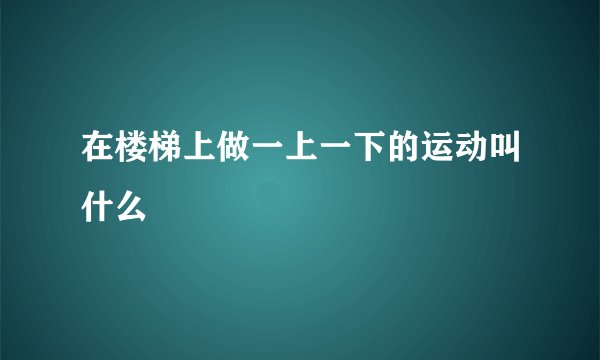 在楼梯上做一上一下的运动叫什么
