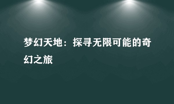 梦幻天地：探寻无限可能的奇幻之旅