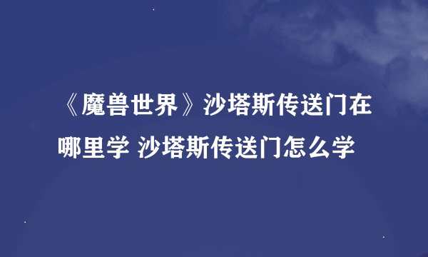 《魔兽世界》沙塔斯传送门在哪里学 沙塔斯传送门怎么学