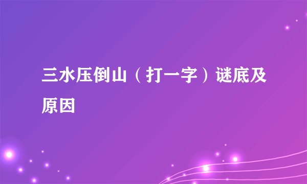 三水压倒山（打一字）谜底及原因