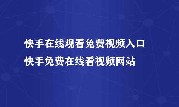 快手在线观看免费视频入口 快手免费在线看视频网站