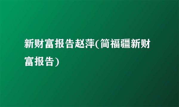 新财富报告赵萍(简福疆新财富报告)