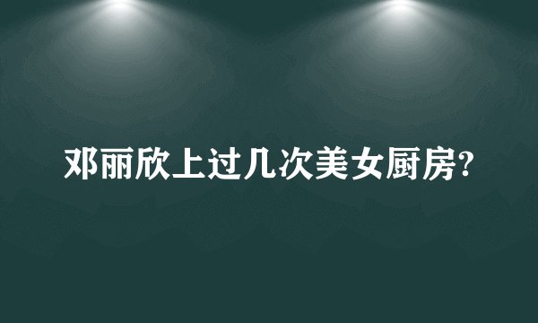 邓丽欣上过几次美女厨房?