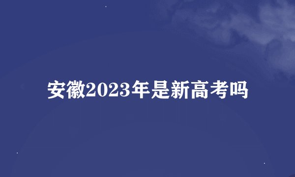 安徽2023年是新高考吗