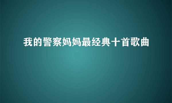 我的警察妈妈最经典十首歌曲