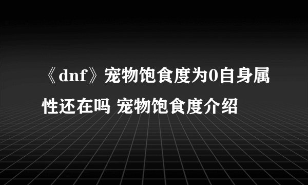 《dnf》宠物饱食度为0自身属性还在吗 宠物饱食度介绍