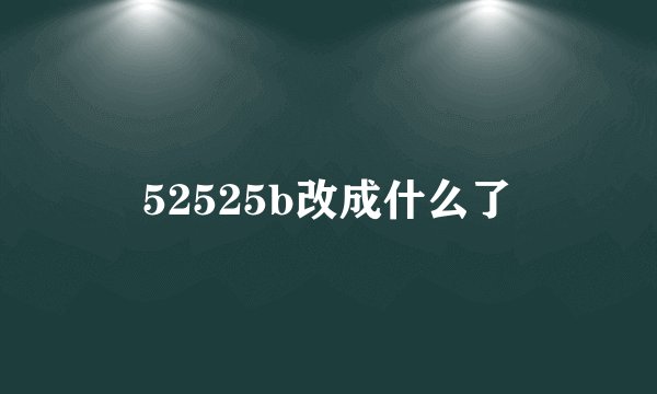 52525b改成什么了