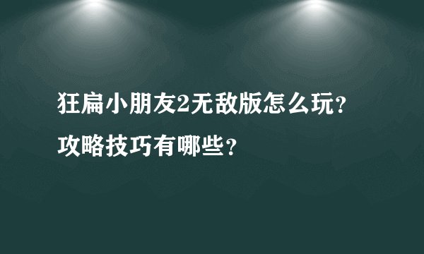 狂扁小朋友2无敌版怎么玩？攻略技巧有哪些？