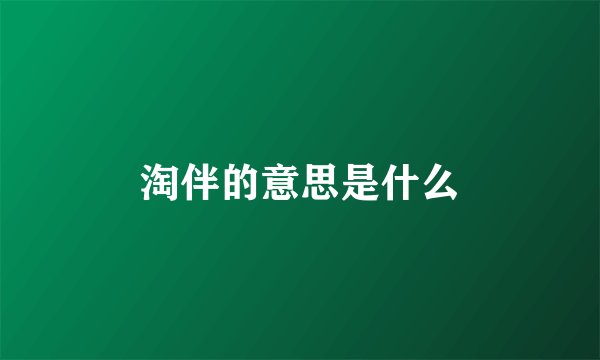 淘伴的意思是什么