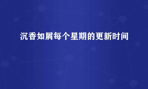 沉香如屑每个星期的更新时间