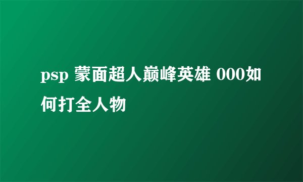 psp 蒙面超人巅峰英雄 000如何打全人物