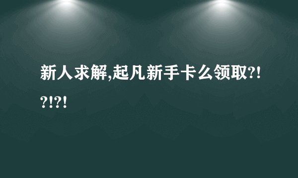 新人求解,起凡新手卡么领取?!?!?!