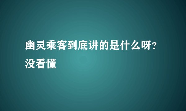 幽灵乘客到底讲的是什么呀？没看懂