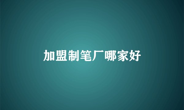 加盟制笔厂哪家好
