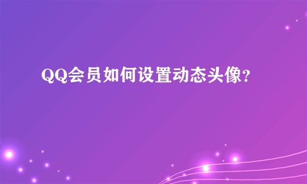 QQ会员如何设置动态头像？