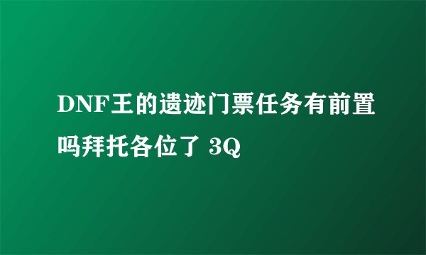 DNF王的遗迹门票任务有前置吗拜托各位了 3Q