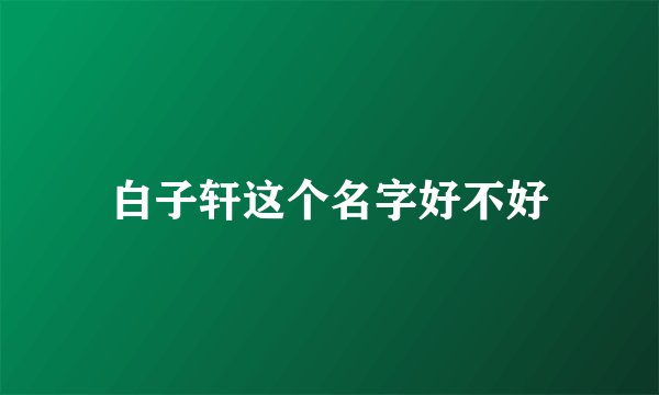白子轩这个名字好不好