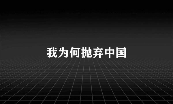 我为何抛弃中国