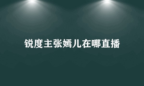 锐度主张嫣儿在哪直播