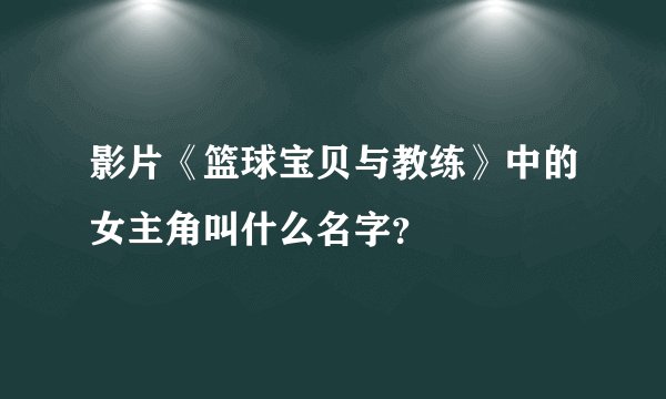 影片《篮球宝贝与教练》中的女主角叫什么名字？