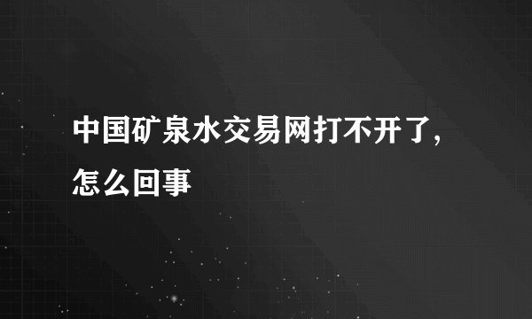中国矿泉水交易网打不开了,怎么回事