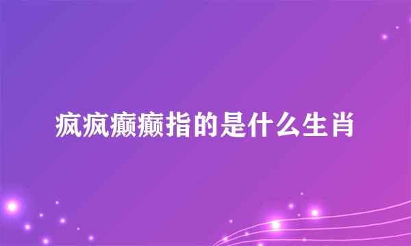 疯疯癫癫指的是什么生肖