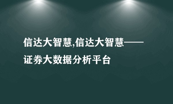 信达大智慧,信达大智慧——证券大数据分析平台
