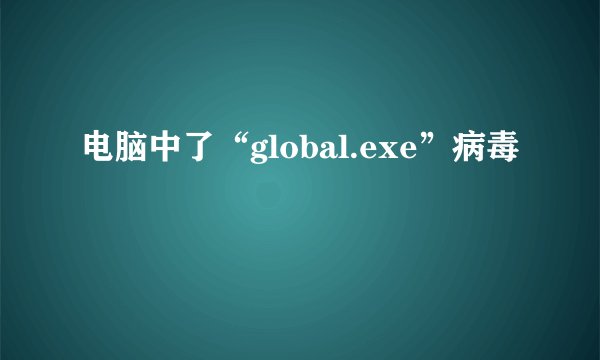 电脑中了“global.exe”病毒