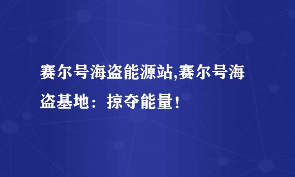 赛尔号海盗能源站,赛尔号海盗基地：掠夺能量！