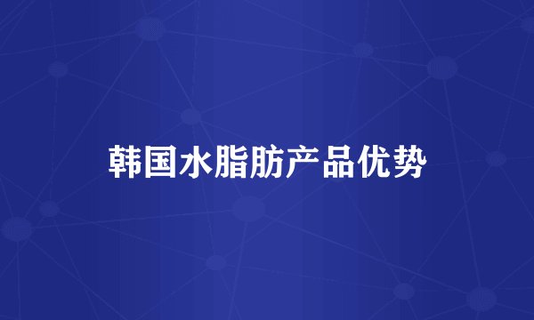 韩国水脂肪产品优势