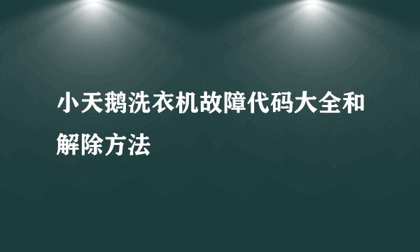 小天鹅洗衣机故障代码大全和解除方法