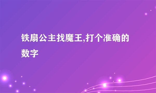 铁扇公主找魔王,打个准确的数字