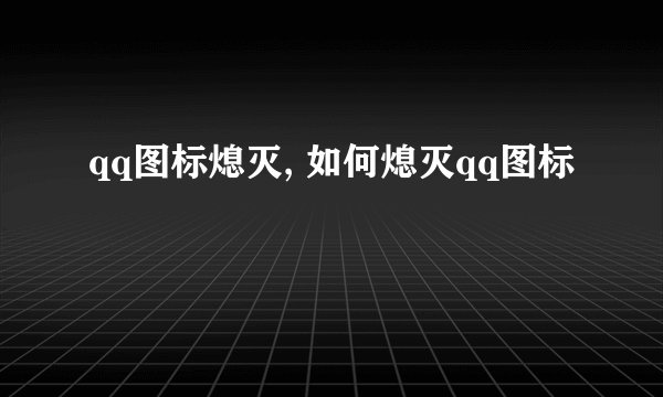 qq图标熄灭, 如何熄灭qq图标