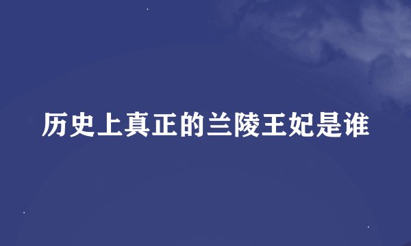 历史上真正的兰陵王妃是谁
