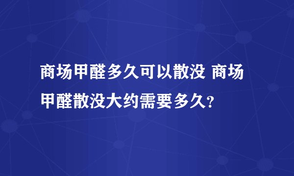 商场甲醛多久可以散没 商场甲醛散没大约需要多久？
