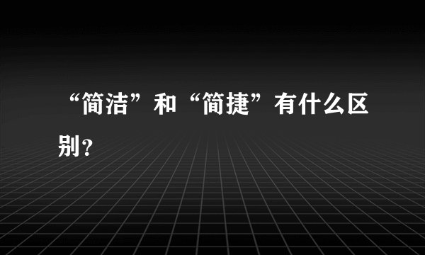 “简洁”和“简捷”有什么区别？