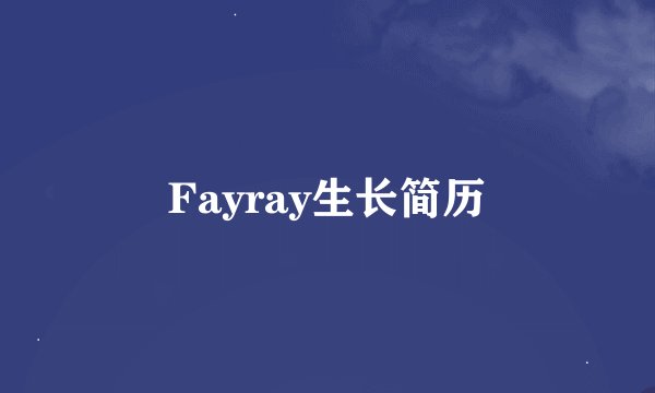 Fayray生长简历