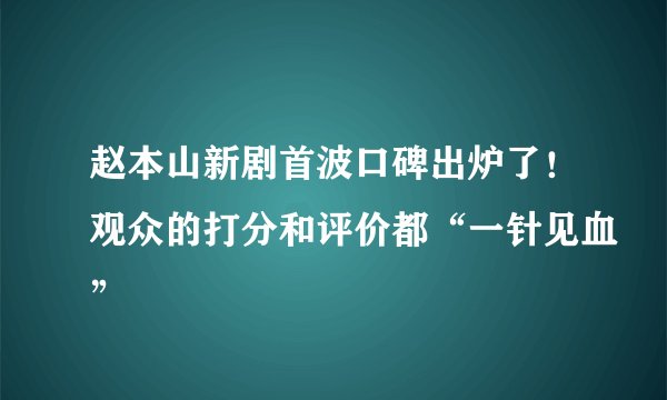赵本山新剧首波口碑出炉了！观众的打分和评价都“一针见血”