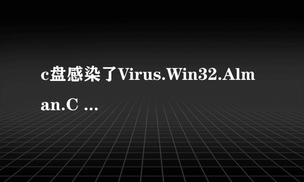 c盘感染了Virus.Win32.Alman.C 木马怎么办？