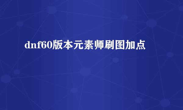 dnf60版本元素师刷图加点