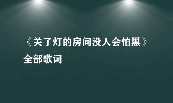 《关了灯的房间没人会怕黑》全部歌词