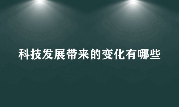 科技发展带来的变化有哪些