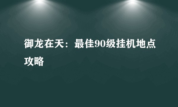 御龙在天：最佳90级挂机地点攻略