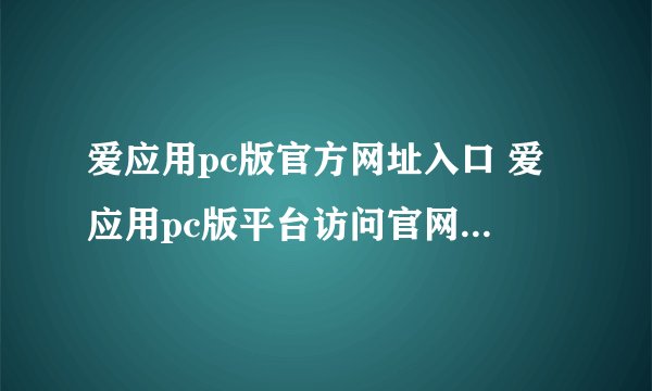 爱应用pc版官方网址入口 爱应用pc版平台访问官网直达链接