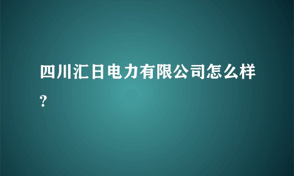 四川汇日电力有限公司怎么样?