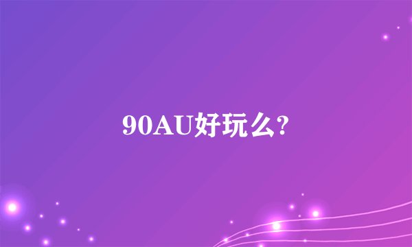 90AU好玩么?